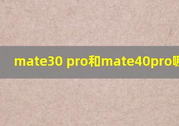 mate30 pro和mate40pro哪个更好